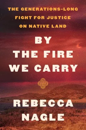 By the Fire We Carry: The Generations-Long Fight for Justice on Native Land Hardcover  September 10, 2024